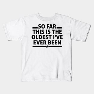 So Far This Is The Oldest I've Ever Been Kids T-Shirt